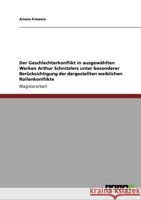 Der Geschlechterkonflikt in ausgewählten Werken Arthur Schnitzlers unter besonderer Berücksichtigung der dargestellten weiblichen Rollenkonflikte Frowein, Ariane 9783640233199