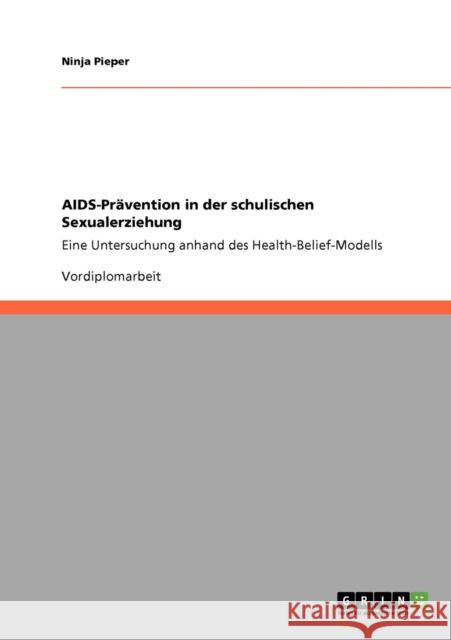 AIDS-Prävention in der schulischen Sexualerziehung: Eine Untersuchung anhand des Health-Belief-Modells Pieper, Ninja 9783640233595 Grin Verlag