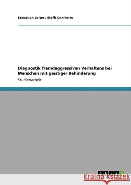 Diagnostik fremdaggressiven Verhaltens bei Menschen mit geistiger Behinderung Baltes, Sebastian Dahlheim, Steffi  9783640233977 GRIN VERLAG