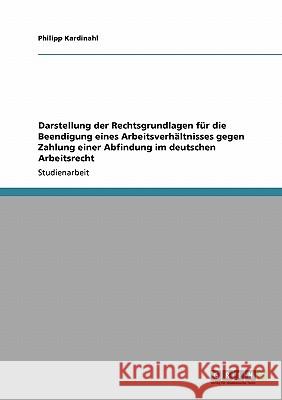 Darstellung der Rechtsgrundlagen für die Beendigung eines Arbeitsverhältnisses gegen Zahlung einer Abfindung im deutschen Arbeitsrecht Philipp Kardinahl 9783640235445 Grin Verlag