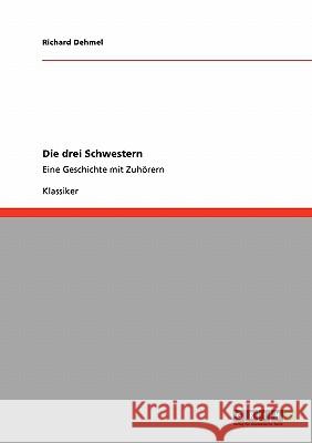 Die drei Schwestern: Eine Geschichte mit Zuhörern Richard Dehmel 9783640235803