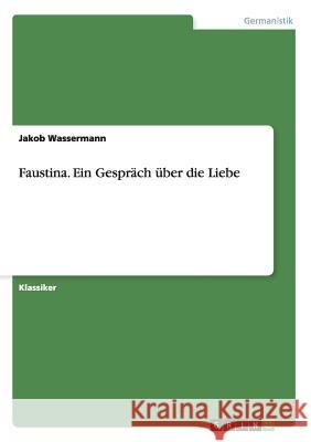 Faustina. Ein Gespräch über die Liebe Jakob Wassermann 9783640235810 Grin Publishing