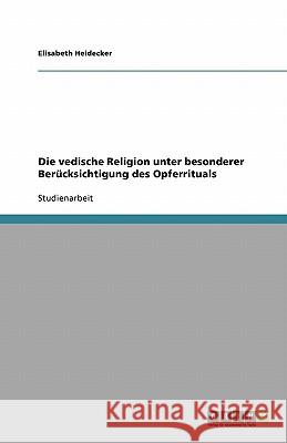 Die vedische Religion unter besonderer Berucksichtigung des Opferrituals Elisabeth Heidecker 9783640238248 Grin Verlag