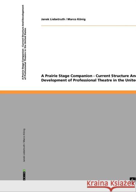 A Prairie Stage Companion - Current Structure And Development of Professional Theatre in the United States Janek Liebetruth Marco K 9783640238859 Grin Verlag