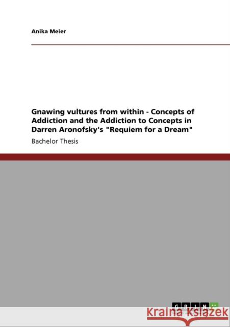 Gnawing vultures from within - Concepts of Addiction and the Addiction to Concepts in Darren Aronofsky's Requiem for a Dream Anika Meier 9783640239214