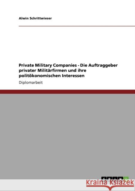 Private Military Companies - Die Auftraggeber privater Militärfirmen und ihre politökonomischen Interessen Schrittwieser, Alwin 9783640239696