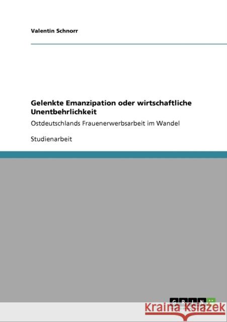 Gelenkte Emanzipation oder wirtschaftliche Unentbehrlichkeit: Ostdeutschlands Frauenerwerbsarbeit im Wandel Schnorr, Valentin 9783640244232