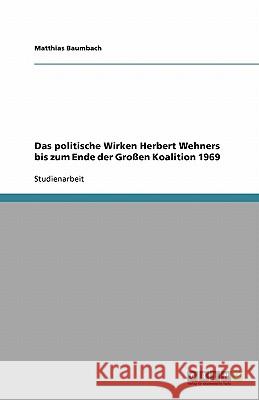 Das politische Wirken Herbert Wehners bis zum Ende der Großen Koalition 1969 : Das politische Wirken Herbert Wehners bis zum Ende der Großen Koalition 1969 Baumbach, Matthias   9783640245680 GRIN Verlag