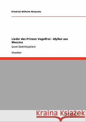 Lieder des Prinzen Vogelfrei - Idyllen aus Messina: (zwei Gedichtzyklen) Nietzsche, Friedrich Wilhelm 9783640245925 Grin Verlag