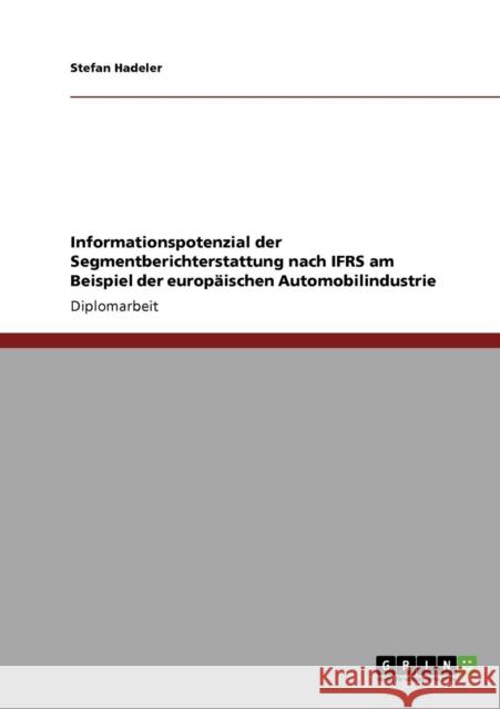 Informationspotenzial der Segmentberichterstattung nach IFRS am Beispiel der europäischen Automobilindustrie Hadeler, Stefan 9783640246236