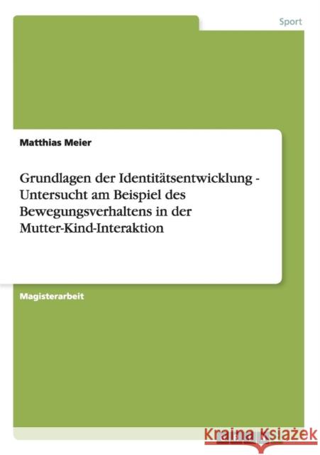 Grundlagen der Identitätsentwicklung - Untersucht am Beispiel des Bewegungsverhaltens in der Mutter-Kind-Interaktion Meier, Matthias 9783640246649 Grin Verlag