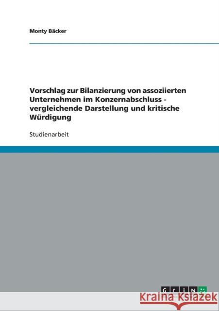 Vorschlag zur Bilanzierung von assoziierten Unternehmen im Konzernabschluss - vergleichende Darstellung und kritische Würdigung Bäcker, Monty 9783640247585 GRIN Verlag