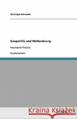 Geopolitik und Weltordnung : Heartland-Theorie Christoph Schroeder 9783640250394 Grin Verlag