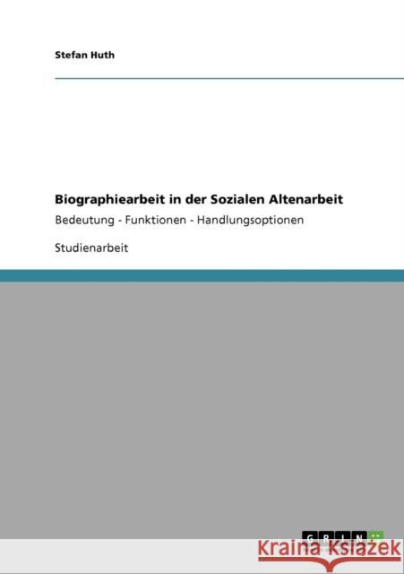 Biographiearbeit in der Sozialen Altenarbeit: Bedeutung - Funktionen - Handlungsoptionen Huth, Stefan 9783640251322 Grin Verlag