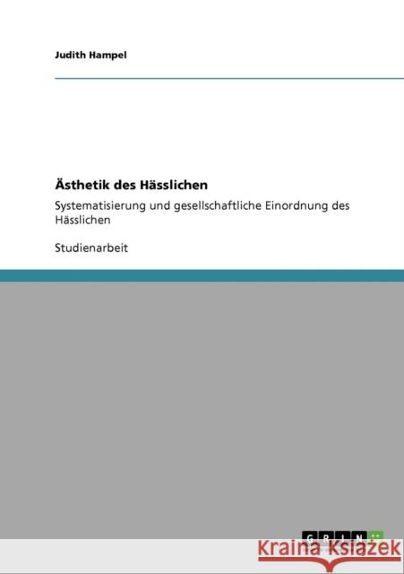 Ästhetik des Hässlichen: Systematisierung und gesellschaftliche Einordnung des Hässlichen Hampel, Judith 9783640252831