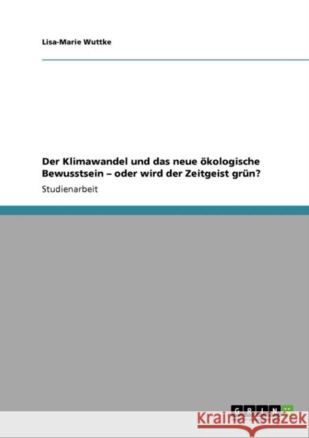 Der Klimawandel und das neue ökologische Bewusstsein - oder wird der Zeitgeist grün? Wuttke, Lisa-Marie 9783640253760 Grin Verlag