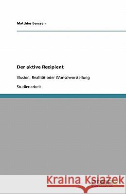 Der aktive Rezipient : Illusion, Realität oder Wunschvorstellung Matthias Lenssen 9783640255436 Grin Verlag