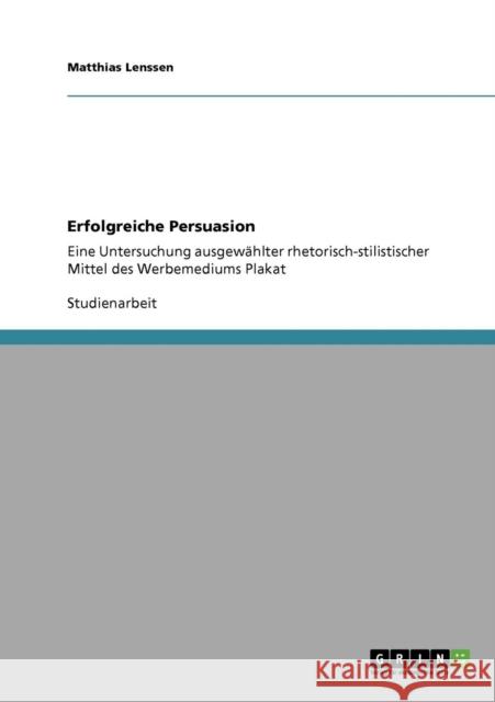 Erfolgreiche Persuasion: Eine Untersuchung ausgewählter rhetorisch-stilistischer Mittel des Werbemediums Plakat Lenssen, Matthias 9783640255443