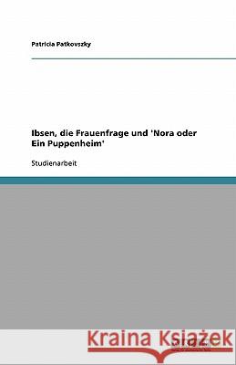 Ibsen, die Frauenfrage und 'Nora oder Ein Puppenheim' Patricia Patkovszky 9783640256099 Grin Verlag