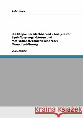 Die Utopie der Machbarkeit - Analyse von Beeinflussungsfaktoren und Motivationstechniken moderner Menschenführung Stefan Menn 9783640256181 Grin Verlag