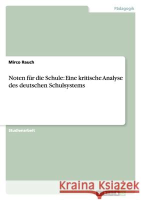 Noten für die Schule: Eine kritische Analyse des deutschen Schulsystems Mirco Rauch 9783640256532