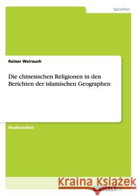 Die chinesischen Religionen in den Berichten der islamischen Geographen Rainer Weirauch 9783640256846 Grin Verlag