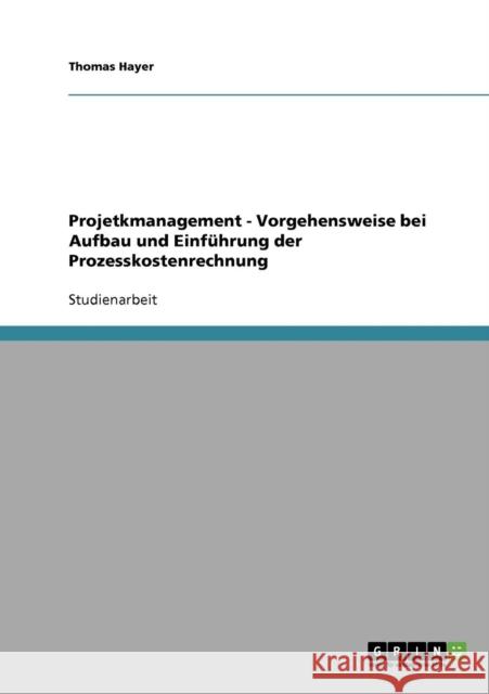 Projetkmanagement - Vorgehensweise bei Aufbau und Einführung der Prozesskostenrechnung Hayer, Thomas 9783640257126 Grin Verlag