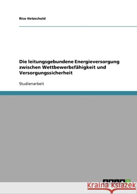 Die leitungsgebundene Energieversorgung zwischen Wettbewerbsfähigkeit und Versorgungssicherheit Hetzschold, Rico 9783640257355 Grin Verlag
