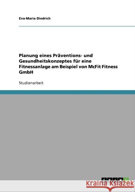 Planung eines Präventions- und Gesundheitskonzeptes für eine Fitnessanlage am Beispiel von McFit Fitness GmbH Diedrich, Eva-Maria 9783640258925 Grin Verlag