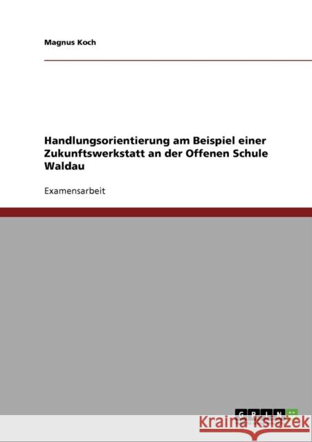 Handlungsorientierung am Beispiel einer Zukunftswerkstatt an der Offenen Schule Waldau Magnus Koch 9783640259045 Grin Verlag