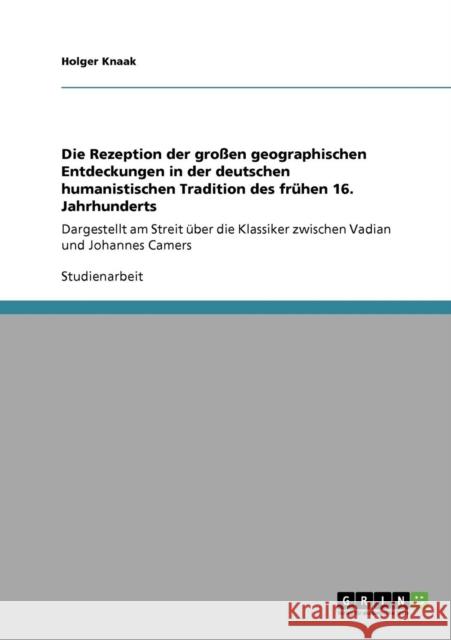 Die Rezeption der großen geographischen Entdeckungen in der deutschen humanistischen Tradition des frühen 16. Jahrhunderts: Dargestellt am Streit über Knaak, Holger 9783640259182