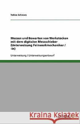 Messen und Bewerten von Werkstücken mit dem digitalen Messschieber (Unterweisung Feinwerkmechaniker / -in) Tobias Schwarz 9783640259311 Grin Verlag