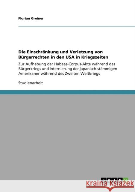 Die Einschränkung und Verletzung von Bürgerrechten in den USA in Kriegszeiten: Zur Aufhebung der Habeas-Corpus-Akte während des Bürgerkriegs und Inter Greiner, Florian 9783640259540