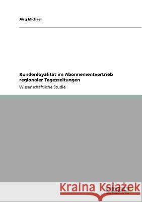 Kundenloyalität im Abonnementvertrieb regionaler Tageszeitungen J. Rg Michael 9783640261871 Grin Verlag