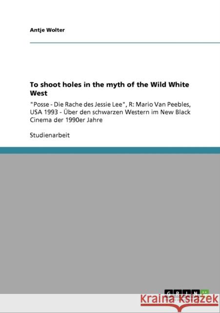 To shoot holes in the myth of the Wild White West: Posse - Die Rache des Jessie Lee, R: Mario Van Peebles, USA 1993 - Über den schwarzen Western im Ne Wolter, Antje 9783640262007