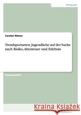 Trendsportarten. Jugendliche auf der Suche nach Risiko, Abenteuer und Erlebnis Carsten R 9783640263707