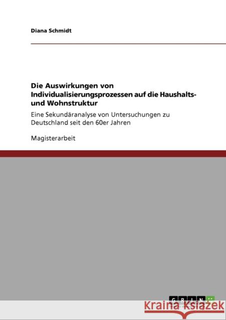 Die Auswirkungen von Individualisierungsprozessen auf die Haushalts- und Wohnstruktur: Eine Sekundäranalyse von Untersuchungen zu Deutschland seit den Schmidt, Diana 9783640264421