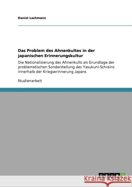 Das Problem des Ahnenkultes in der japanischen Erinnerungskultur: Die Nationalisierung des Ahnenkults als Grundlage der problematischen Sonderstellung Lachmann, Daniel 9783640264902