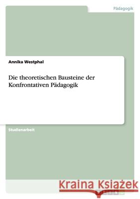 Die theoretischen Bausteine der Konfrontativen Pädagogik Annika Westphal 9783640265138