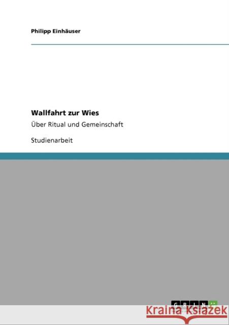 Wallfahrt zur Wies: Über Ritual und Gemeinschaft Einhäuser, Philipp 9783640267347