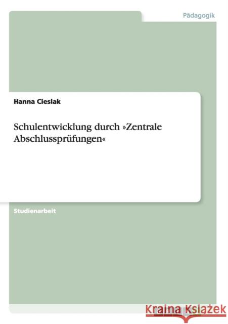 Schulentwicklung durch Zentrale Abschlussprüfungen Cieslak, Hanna 9783640267392 Grin Verlag