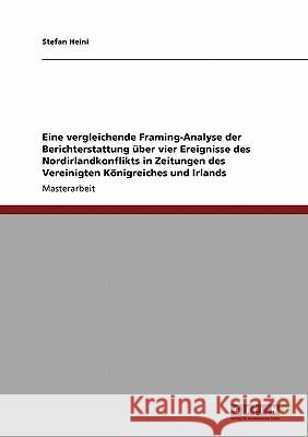 Eine vergleichende Framing-Analyse der Berichterstattung über vier Ereignisse des Nordirlandkonflikts in Zeitungen des Vereinigten Königreiches und Ir Heini, Stefan 9783640268108 Grin Verlag