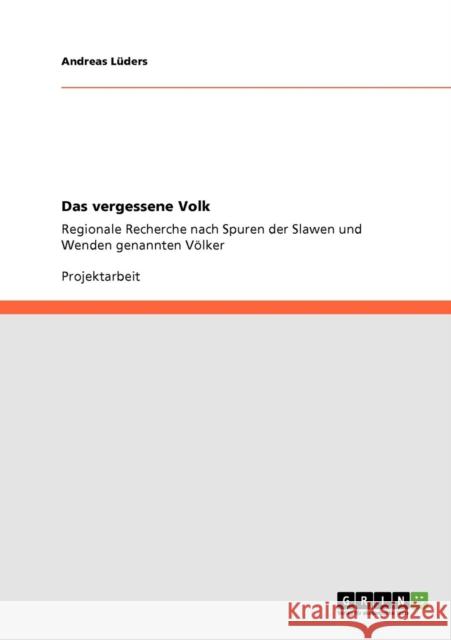 Das vergessene Volk: Regionale Recherche nach Spuren der Slawen und Wenden genannten Völker Lüders, Andreas 9783640268467 Grin Verlag