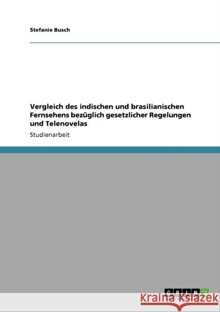 Vergleich des indischen und brasilianischen Fernsehens bezüglich gesetzlicher Regelungen und Telenovelas Busch, Stefanie 9783640268498 Grin Verlag