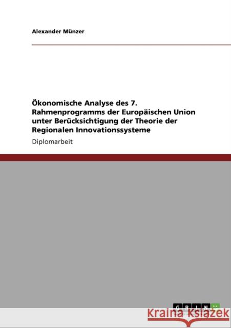 Ökonomische Analyse des 7. Rahmenprogramms der Europäischen Union unter Berücksichtigung der Theorie der Regionalen Innovationssysteme Münzer, Alexander 9783640270279 Grin Verlag