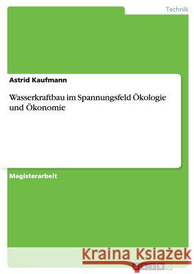 Wasserkraftbau im Spannungsfeld Ökologie und Ökonomie Kaufmann, Astrid 9783640271047 Grin Verlag