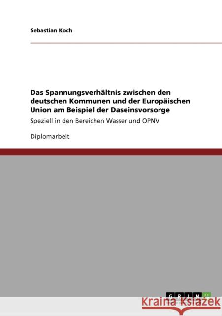 Das Spannungsverhältnis zwischen den deutschen Kommunen und der Europäischen Union am Beispiel der Daseinsvorsorge: Speziell in den Bereichen Wasser u Koch, Sebastian 9783640272778