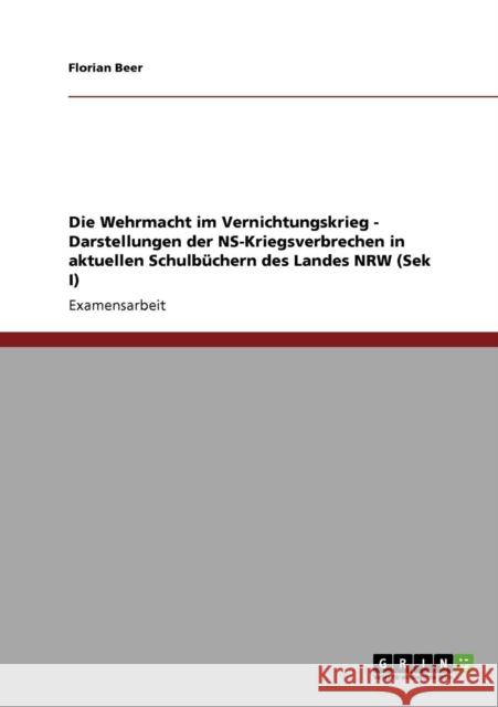 Die Wehrmacht im Vernichtungskrieg - Darstellungen der NS-Kriegsverbrechen in aktuellen Schulbüchern des Landes NRW (Sek I) Beer, Florian 9783640273744 GRIN Verlag