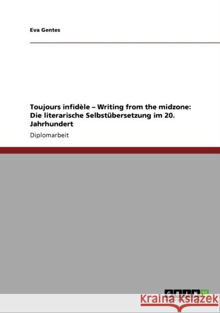 Toujours infidèle - Writing from the midzone: Die literarische Selbstübersetzung im 20. Jahrhundert Gentes, Eva 9783640274482 Grin Verlag