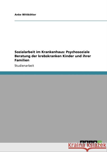 Sozialarbeit im Krankenhaus: Psychosoziale Beratung der krebskranken Kinder und ihrer Familien Wittkötter, Anke 9783640277568 Grin Verlag